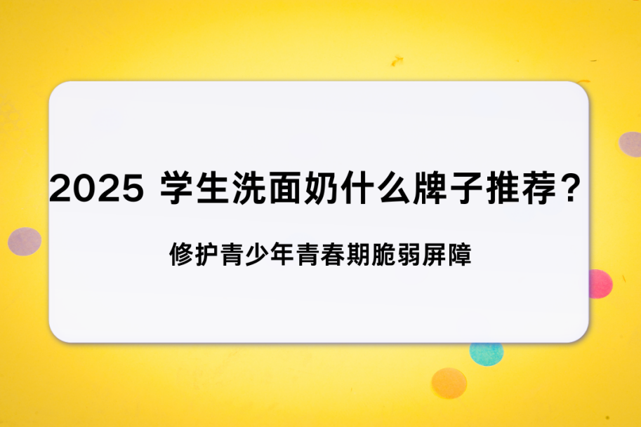 2025 學生洗面奶什么牌子推薦？ 修護青少年青春期脆弱屏障 平價控油保濕