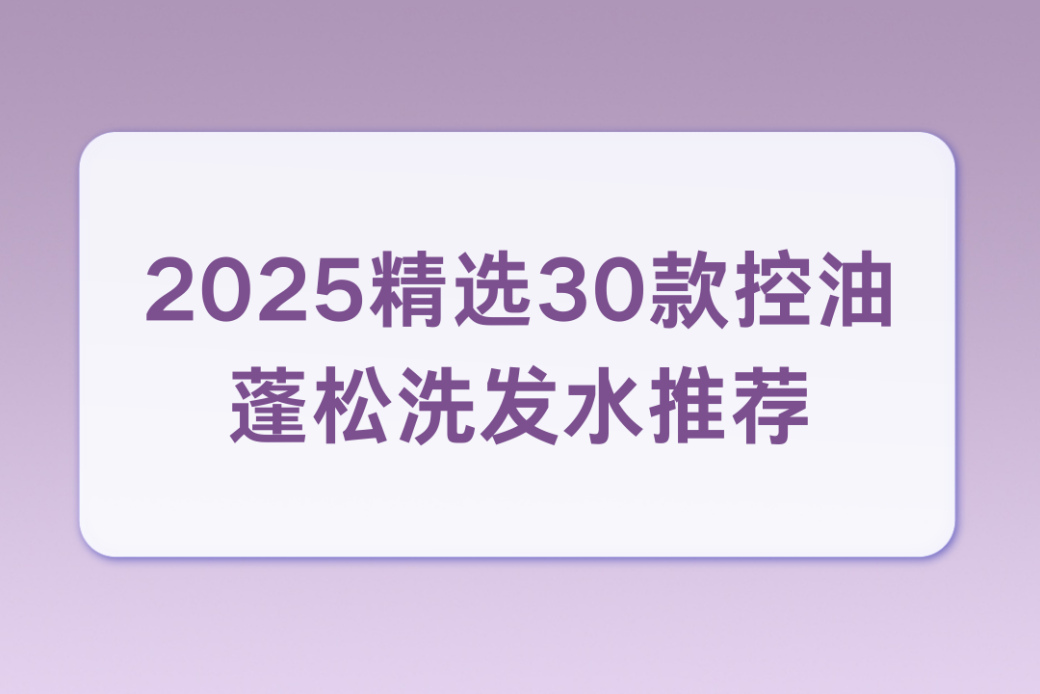 控油蓬松洗發水測評報告：權威標準篩選，告別油頭扁塌煩惱