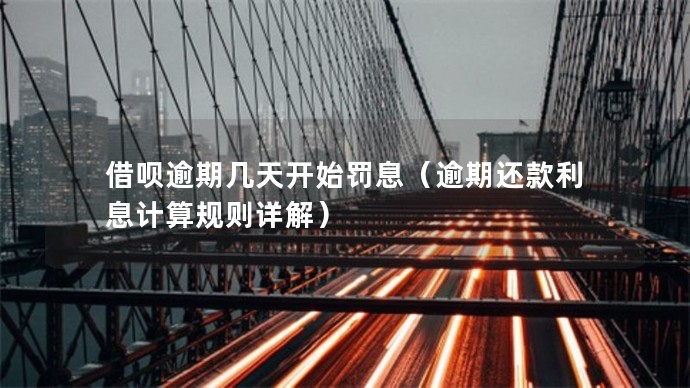 借唄逾期幾天開始罰息(逾期還款利息計(jì)算規(guī)則詳解)(圖1) be9e33041073dff25615be0c81f3fd68.jpg