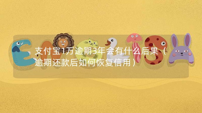 支付寶1萬逾期3年會(huì)有什么后果（逾期還款后如何恢復(fù)信用）